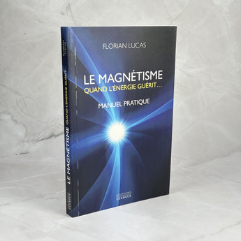 Le magnétisme, quand l'énergie guérit - Guide pratique