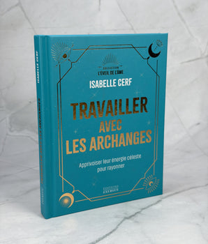 Travailler avec les archanges - Apprivoiser leur énergie céleste pour rayonner